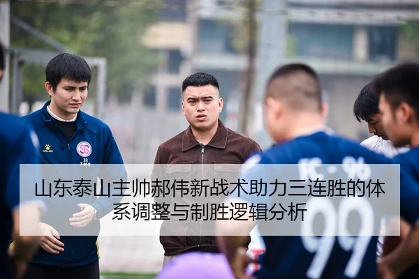 山东泰山主帅郝伟新战术助力三连胜的体系调整与制胜逻辑分析